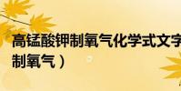 高錳酸鉀制氧氣化學式文字表達式(高錳酸鉀制氧氣)