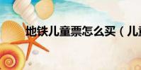 地鐵兒童票怎么買(兒童票怎么買)