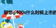 聯想g400s什么時候上市的(聯想g400s)