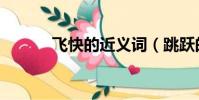 飛快的近義詞(跳躍的近義詞)