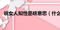 說女人知性是啥意思(什么叫知性的女人)
