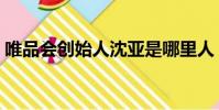 唯品會創始人沈亞是哪里人(唯品會創始人)