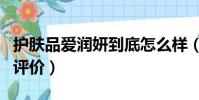 護膚品愛潤妍到底怎么樣(愛潤妍的護膚品的評價)