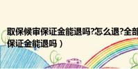 取保候審保證金能退嗎?怎么退?全部答案在這里!(取保候審保證金能退嗎)