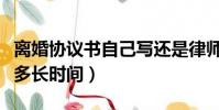 離婚協議書自己寫還是律師寫(離婚流程需要多長時間)
