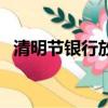 清明節銀行放不放假（清明節銀行放假么）