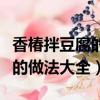 香椿拌豆腐的家常做法大全竅門（香椿拌豆腐的做法大全）