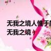 無我之境人惟于靜中得之有我之境于由動之靜時得之翻譯（無我之境）