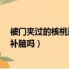 被門夾過的核桃還能補腦嗎?神回復（被門夾過的核桃還能補腦嗎）