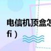 電信機頂盒怎么連接wifi（機頂盒怎么連接wifi）