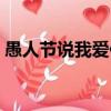 愚人節說我愛你怎么回復（愚人節說我愛你）