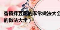 香椿拌豆腐的家常做法大全竅門(香椿拌豆腐的做法大全)
