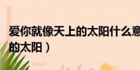 愛你就像天上的太陽什么意思(愛你就像天上的太陽)