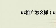 uc推廣怎么樣(uc推廣)