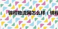 錦程物流網怎么樣(錦程物流靠譜嗎)