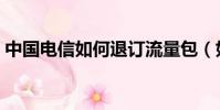 中國電信如何退訂流量包(如何退訂流量包)