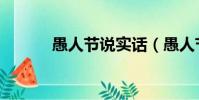 愚人節說實話(愚人節說真話)