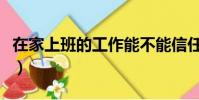 在家上班的工作能不能信任(在家上班的工作)