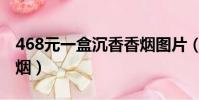 468元一盒沉香香煙圖片(468元一盒沉香香煙)