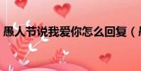 愚人節說我愛你怎么回復(愚人節說我愛你)