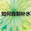 如何自制補水面膜最新（如何自制補水面膜）