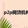 p2p網貸機構是哪些機構（p2p網貸系統）