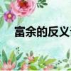 富余的反義詞是什么詞（富余的反義詞）