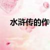 水滸傳的作者及簡介（水滸傳誰最厲害）
