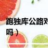 跑獨庫公路對車的要求（一般車能跑獨庫公路嗎）
