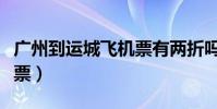 廣州到運城飛機票有兩折嗎(廣州到運城飛機票)