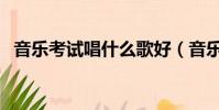 音樂考試唱什么歌好(音樂考試唱什么歌)