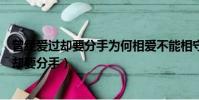 曾經愛過卻要分手為何相愛不能相守到底為什么(曾經愛過卻要分手)