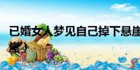 已婚女人夢見自己掉下懸崖(夢見自己掉下懸崖)