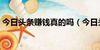 今日頭條賺錢真的嗎(今日頭條賺錢靠譜嗎)