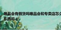 唯品會有假貨嗎唯品會和專賣店怎么差那么多(唯品會有假東西嗎)