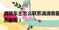 滴滴車主怎么聯系滴滴客服(滴滴車主怎么聯系客服)