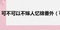 可不可以不嫁人憶錦番外(可不可以不嫁人)