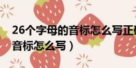 26個字母的音標怎么寫正確的(26個字母的音標怎么寫)