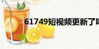 61749短視頻更新了嗎(6174)