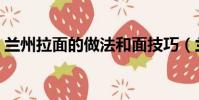 蘭州拉面的做法和面技巧(蘭州拉面的做法)