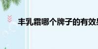 豐乳霜哪個牌子的有效果(豐乳霜)