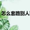 怎么套路別人聊天記錄（聊天怎么套路別人）