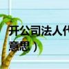開公司法人代表是什么意思（法人代表是什么意思）