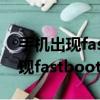 手機出現fastboot怎么辦開不了機（手機出現fastboot怎么辦）