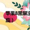 蘋果8黑屏沒反應怎么解決（蘋果8黑屏沒反應）