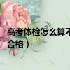 高考體檢怎么算不合格 對高考有何影響（高考體檢怎么算不合格）