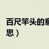 百尺竿頭的意思百尺竿的意思（百尺竿頭的意思）