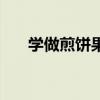 學做煎餅果子的配方（學做煎餅果子）