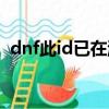 dnf此id已在游戲中重啟也沒用（dnf此id）