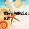 垂頭喪氣的近義詞和反義詞有什么（垂頭喪氣的近義詞和反義詞）